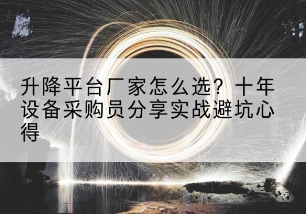 长海升降平台厂家-怎么选？十年设备采购员分享实战避坑心得
