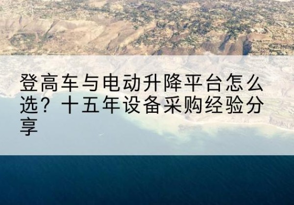 长海登高车厂家厂家-登高车与电动升降平台怎么选？十五年设备采购经验分享