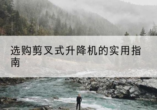 长海剪叉式升降机怎么选-选购剪叉式升降机的实用指南